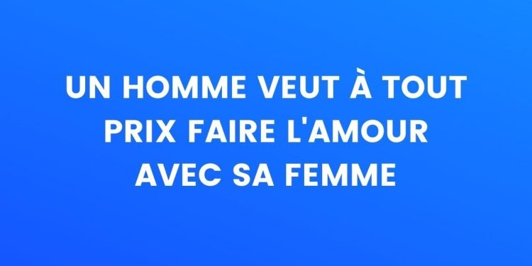 Un homme veut à tout prix faire l'amour avec sa femme – Thebuzzly