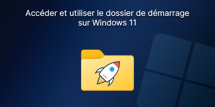 Accéder et utiliser le dossier de démarrage de Windows 11 
