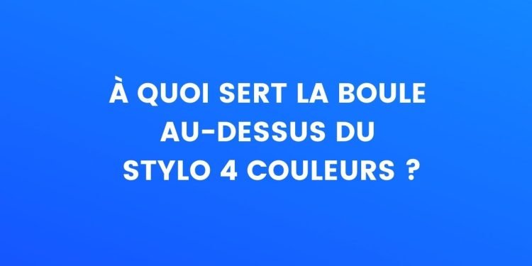 A quoi sert la bille au-dessus du stylo 4 couleurs ?