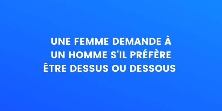 une femme demande à un homme s'il préfère être au-dessus ou en-dessous