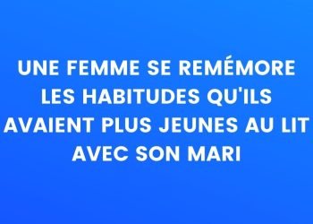 Une femme se souvient des habitudes qu'elles avaient quand elles étaient plus jeunes au lit avec son mari...