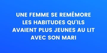 Une femme se souvient des habitudes qu'elles avaient quand elles étaient plus jeunes au lit avec son mari...