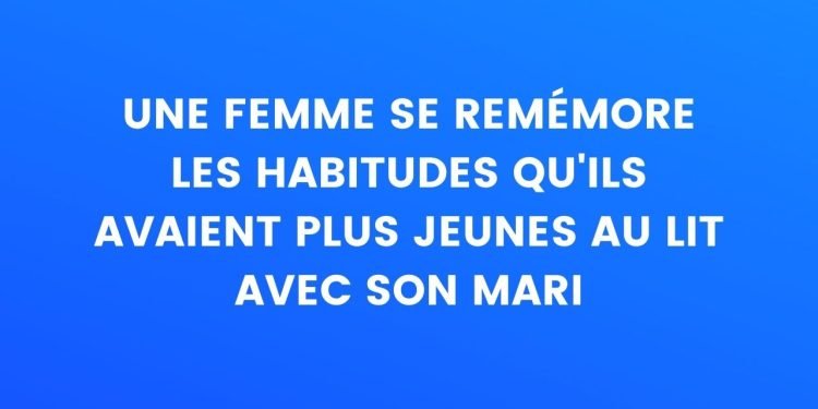 Une femme se souvient des habitudes qu'elles avaient quand elles étaient plus jeunes au lit avec son mari... – Thebuzzly