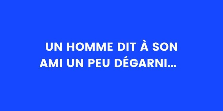 Un homme dit à son ami qui est un peu chauve...