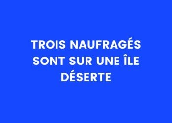Trois naufragés sont sur une île déserte