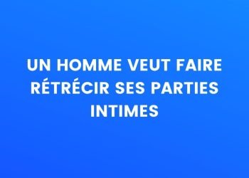 Un homme veut rétrécir ses parties intimes