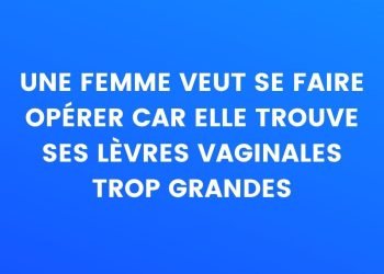 Une femme veut se faire opérer car elle trouve que ses lèvres vaginales sont trop grosses