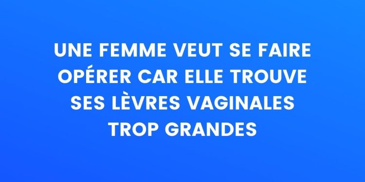 Une femme veut se faire opérer car elle trouve que ses lèvres vaginales sont trop grosses – Thebuzzly