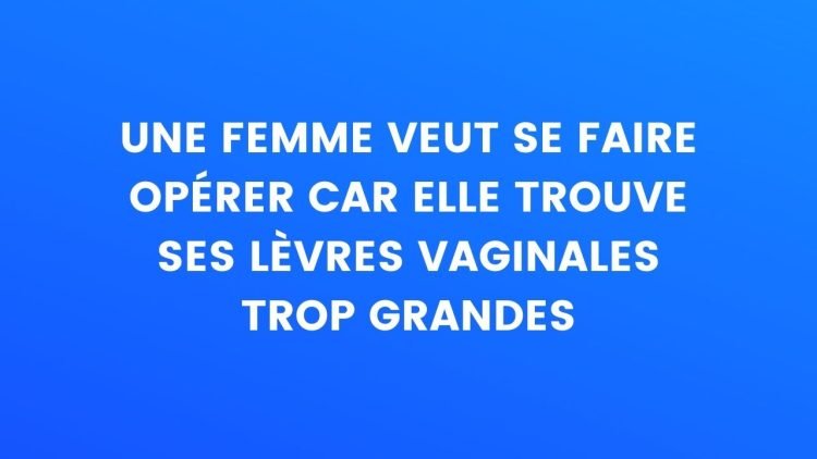 Une femme veut se faire opérer car elle trouve que ses lèvres vaginales sont trop grosses – Thebuzzly