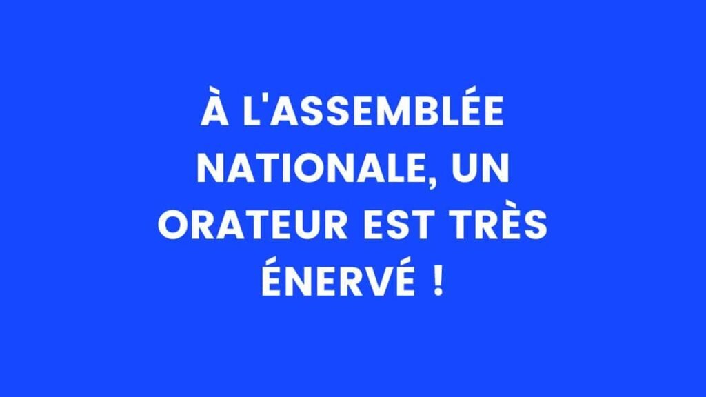 A l'Assemblée nationale, un orateur est très énervé – Thebuzzly