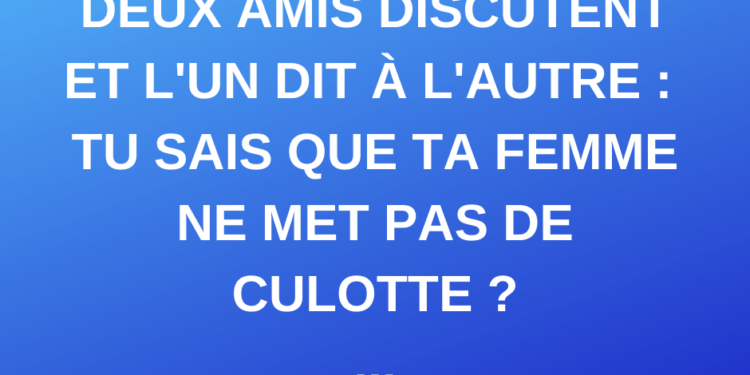 deux hommes parlent et l'un dit à l'autre... tu sais que ta femme ne porte pas de culotte ? – Thebuzzly