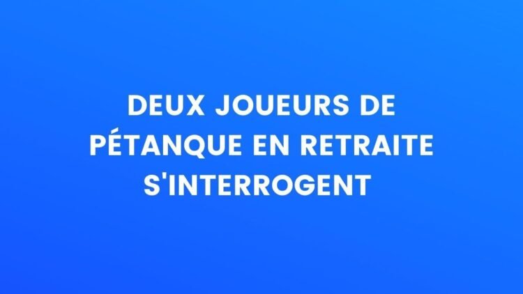 Deux joueurs de pétanque à la retraite s'interrogent – Thebuzzly