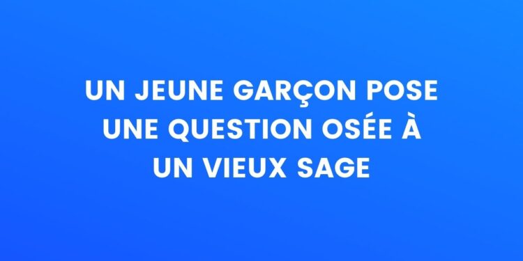 Un gars pose une question à un vieil homme sage