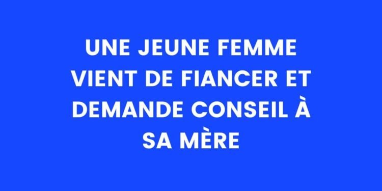 Une jeune femme vient de se fiancer et demande conseil à sa mère