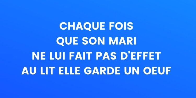 Chaque fois que son mari n'a pas d'effet sur elle au lit, elle garde un œuf...