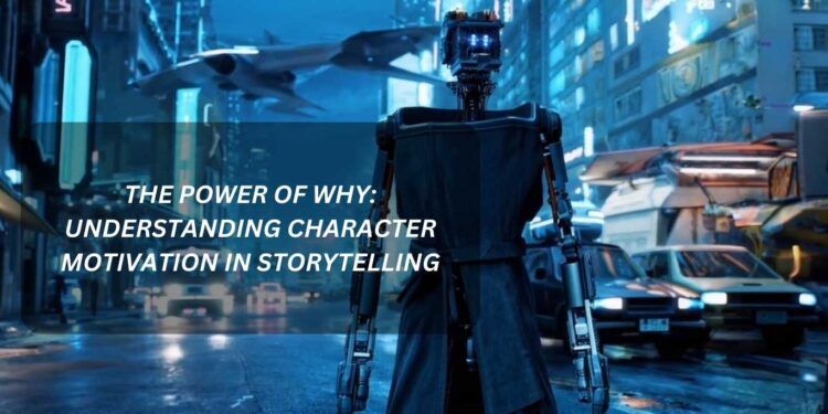 The Power of Why: Understanding Character Motivation in Storytelling – Thebuzzly