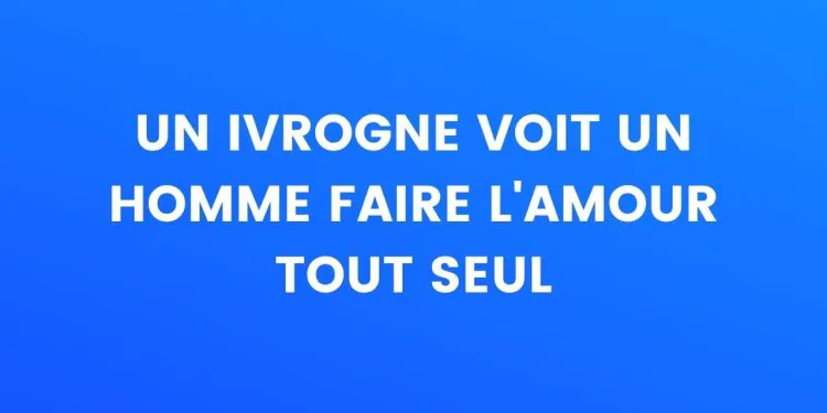 Un ivrogne voit un homme faire l'amour seul...
