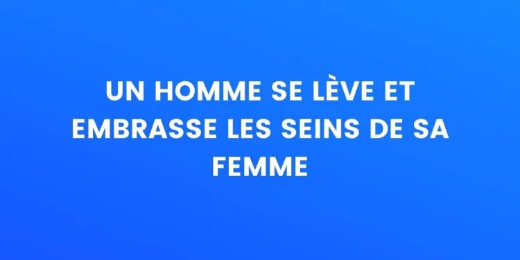 Un homme se lève et embrasse les seins de sa femme