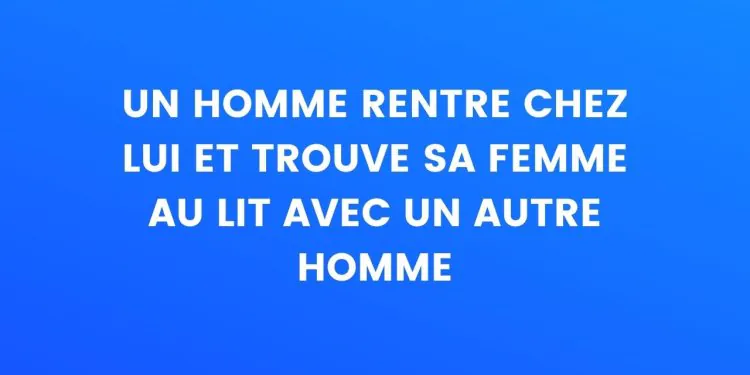 Un homme rentre chez lui et trouve sa femme au lit avec un autre homme.