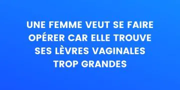 Une femme veut se faire opérer car elle trouve que ses lèvres vaginales sont trop grosses