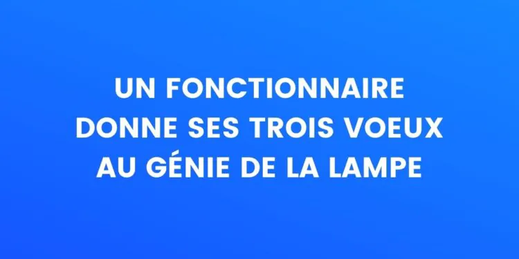 Un fonctionnaire donne ses trois vœux au génie de la lampe