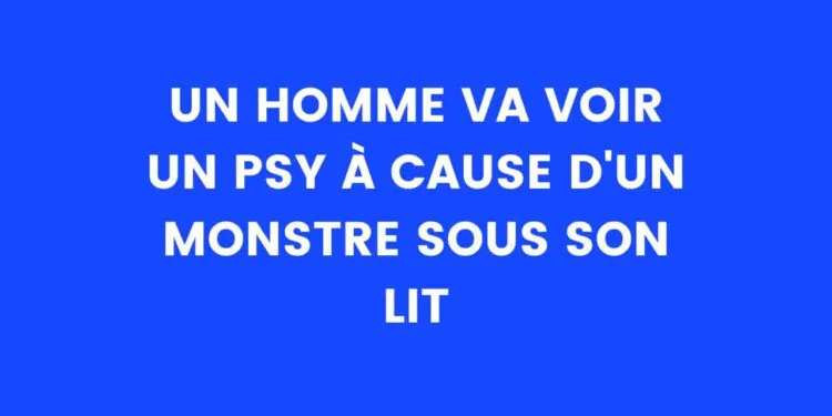 un homme va voir un psy à cause d'un monstre sous son lit