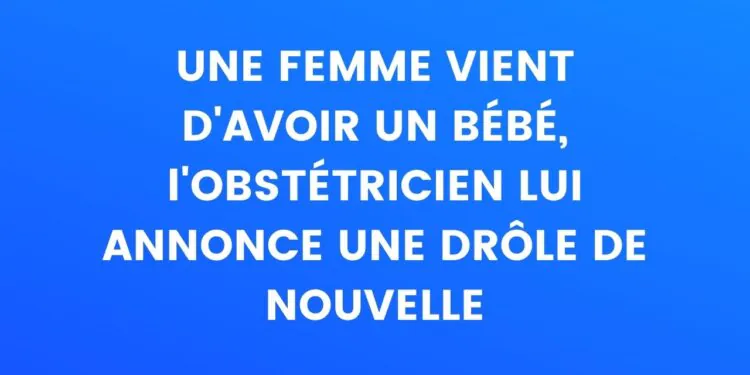 Une femme vient d'accoucher, l'obstétricien lui annonce une drôle de nouvelle