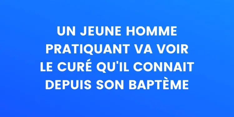 Un jeune catholique pratiquant se rend chez le prêtre qu'il connaît depuis son baptême